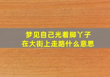 梦见自己光着脚丫子在大街上走路什么意思