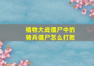 植物大战僵尸中的骑兵僵尸怎么打败