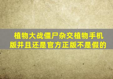 植物大战僵尸杂交植物手机版并且还是官方正版不是假的