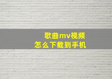 歌曲mv视频怎么下载到手机