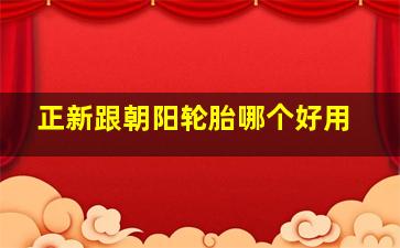 正新跟朝阳轮胎哪个好用