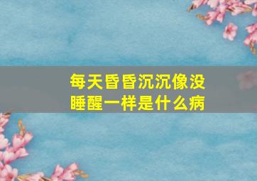 每天昏昏沉沉像没睡醒一样是什么病