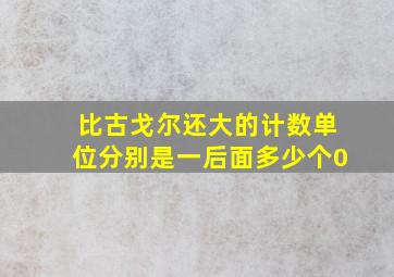 比古戈尔还大的计数单位分别是一后面多少个0