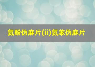 氨酚伪麻片(ii)氨苯伪麻片