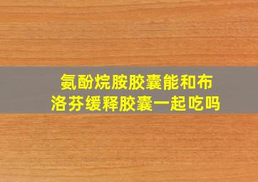 氨酚烷胺胶囊能和布洛芬缓释胶囊一起吃吗