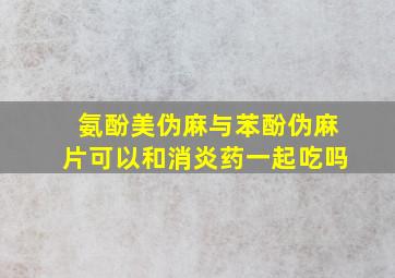 氨酚美伪麻与苯酚伪麻片可以和消炎药一起吃吗