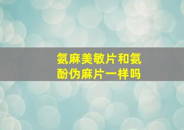 氨麻美敏片和氨酚伪麻片一样吗