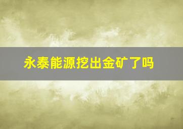 永泰能源挖出金矿了吗