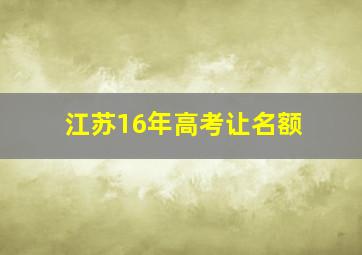 江苏16年高考让名额