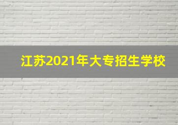 江苏2021年大专招生学校