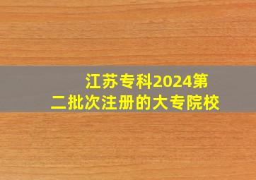 江苏专科2024第二批次注册的大专院校