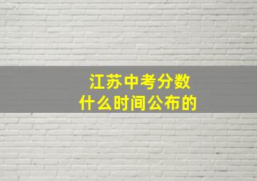 江苏中考分数什么时间公布的