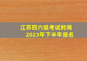 江苏四六级考试时间2023年下半年报名