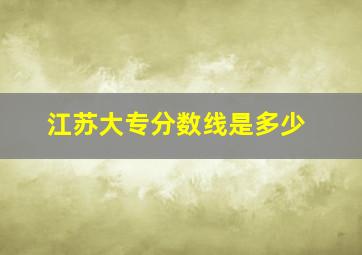 江苏大专分数线是多少