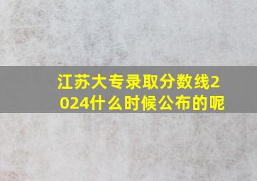 江苏大专录取分数线2024什么时候公布的呢