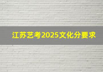 江苏艺考2025文化分要求