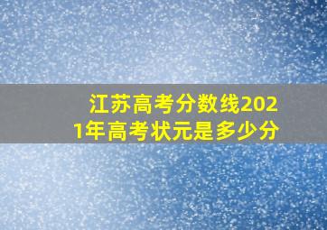 江苏高考分数线2021年高考状元是多少分