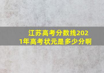 江苏高考分数线2021年高考状元是多少分啊