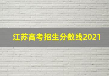 江苏高考招生分数线2021