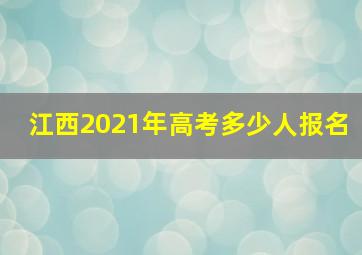 江西2021年高考多少人报名