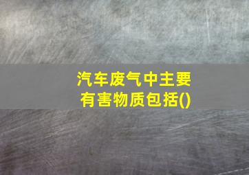 汽车废气中主要有害物质包括()