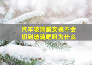 汽车玻璃膜安装不会切到玻璃吧吗为什么