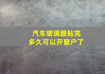 汽车玻璃膜贴完多久可以开窗户了