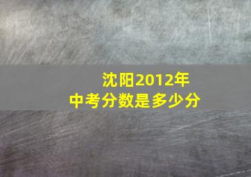 沈阳2012年中考分数是多少分