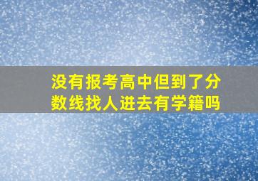 没有报考高中但到了分数线找人进去有学籍吗