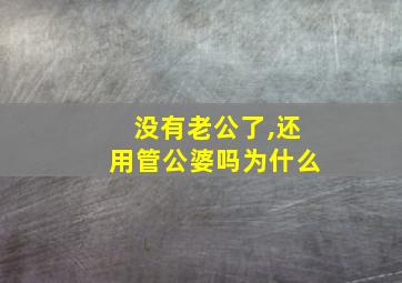 没有老公了,还用管公婆吗为什么