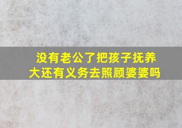 没有老公了把孩子抚养大还有义务去照顾婆婆吗