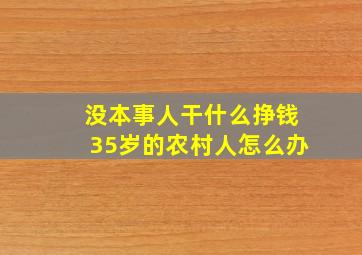 没本事人干什么挣钱35岁的农村人怎么办