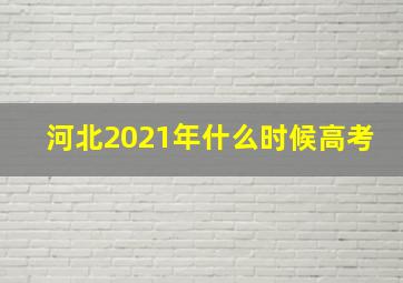 河北2021年什么时候高考