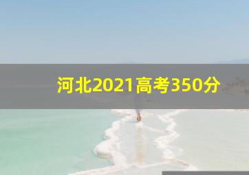 河北2021高考350分