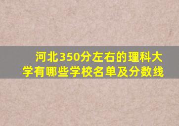 河北350分左右的理科大学有哪些学校名单及分数线