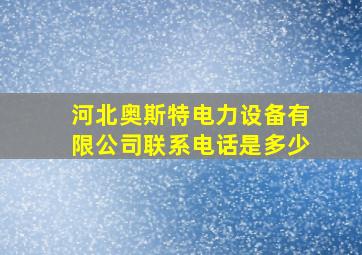 河北奥斯特电力设备有限公司联系电话是多少