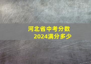 河北省中考分数2024满分多少