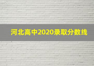 河北高中2020录取分数线