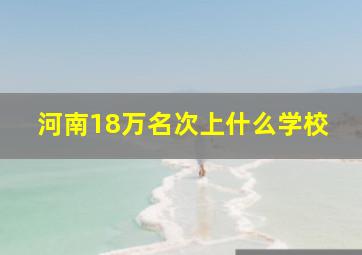 河南18万名次上什么学校