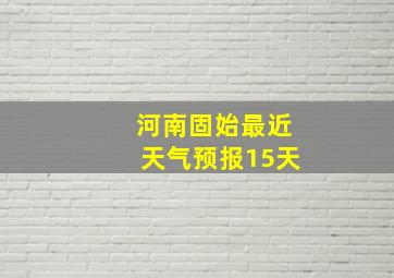 河南固始最近天气预报15天