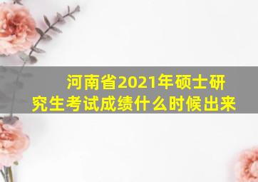 河南省2021年硕士研究生考试成绩什么时候出来