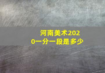 河南美术2020一分一段是多少