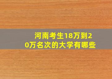 河南考生18万到20万名次的大学有哪些