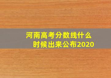 河南高考分数线什么时候出来公布2020