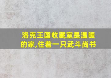 洛克王国收藏室是温暖的家,住着一只武斗尚书