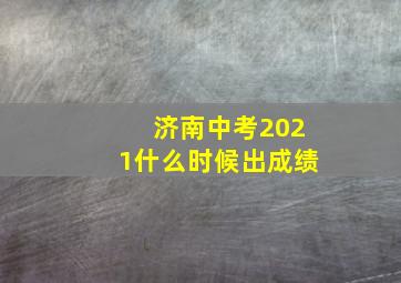 济南中考2021什么时候出成绩