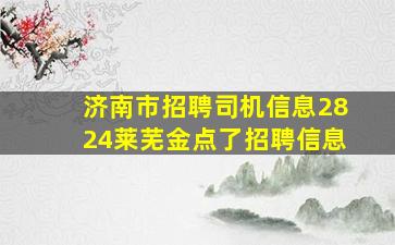 济南市招聘司机信息2824莱芜金点了招聘信息