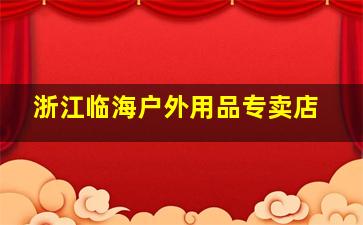 浙江临海户外用品专卖店