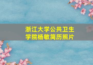 浙江大学公共卫生学院杨敏简历照片