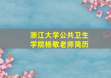 浙江大学公共卫生学院杨敏老师简历